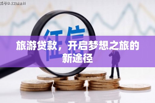 南郊旅游贷款，开启梦想之旅的新途径