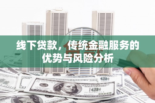 南郊线下贷款，传统金融服务的优势与风险分析