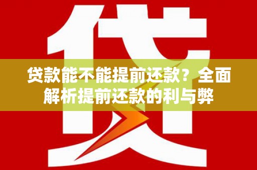 南郊贷款能不能提前还款？全面解析提前还款的利与弊