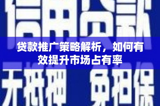 南郊贷款推广策略解析，如何有效提升市场占有率