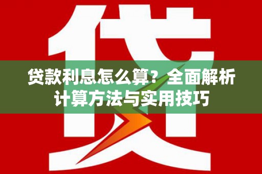 南郊贷款利息怎么算？全面解析计算方法与实用技巧