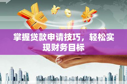 南郊掌握贷款申请技巧，轻松实现财务目标