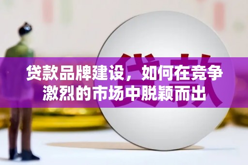 南郊贷款品牌建设，如何在竞争激烈的市场中脱颖而出