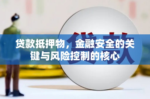 南郊贷款抵押物，金融安全的关键与风险控制的核心