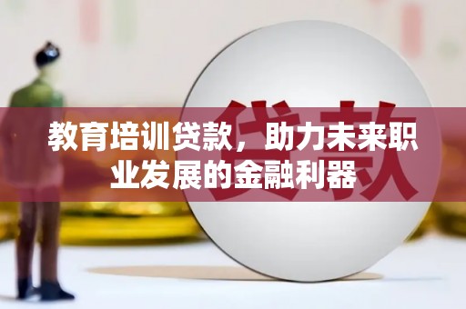 南郊教育培训贷款，助力未来职业发展的金融利器