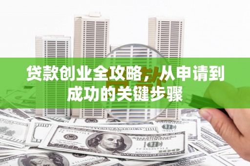 南郊贷款创业全攻略，从申请到成功的关键步骤