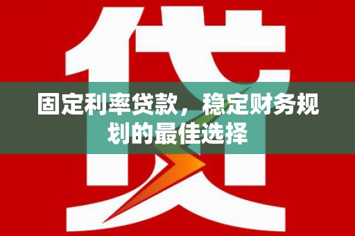 南郊固定利率贷款，稳定财务规划的最佳选择