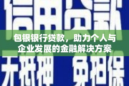 南郊包银银行贷款，助力个人与企业发展的金融解决方案