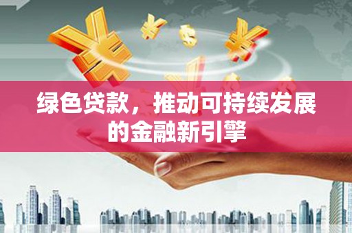南郊绿色贷款，推动可持续发展的金融新引擎