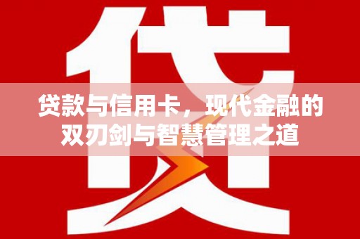 南郊贷款与信用卡，现代金融的双刃剑与智慧管理之道
