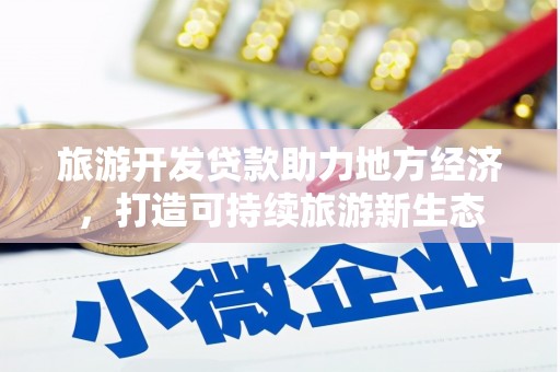 南郊旅游开发贷款助力地方经济，打造可持续旅游新生态