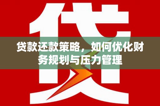 南郊贷款还款策略，如何优化财务规划与压力管理