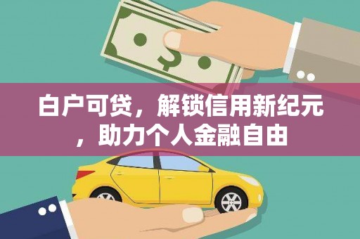 南郊白户可贷，解锁信用新纪元，助力个人金融自由
