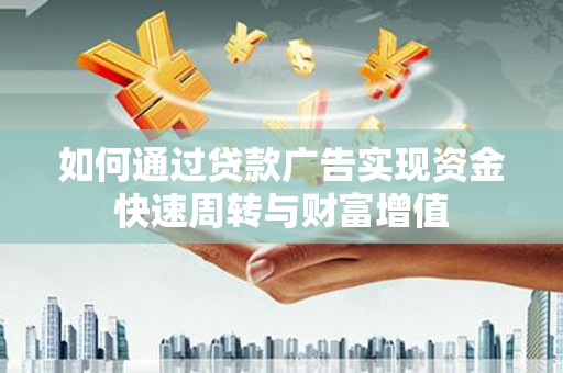 南郊如何通过贷款广告实现资金快速周转与财富增值