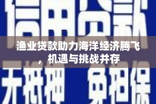 南郊渔业贷款助力海洋经济腾飞，机遇与挑战并存