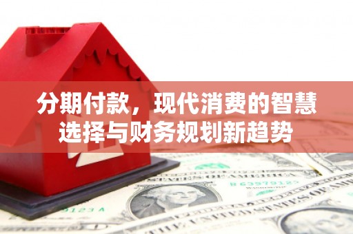 南郊分期付款，现代消费的智慧选择与财务规划新趋势