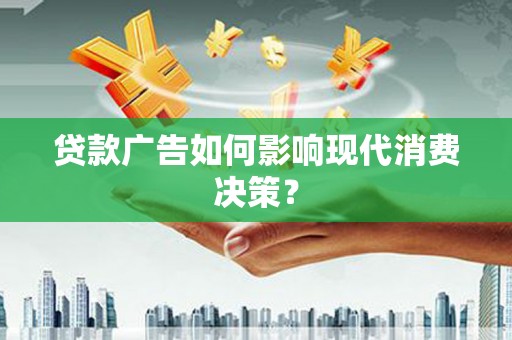 南郊贷款广告如何影响现代消费决策？
