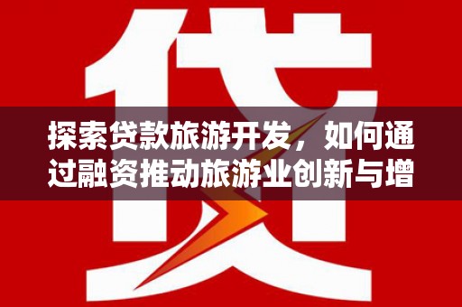 南郊探索贷款旅游开发，如何通过融资推动旅游业创新与增长