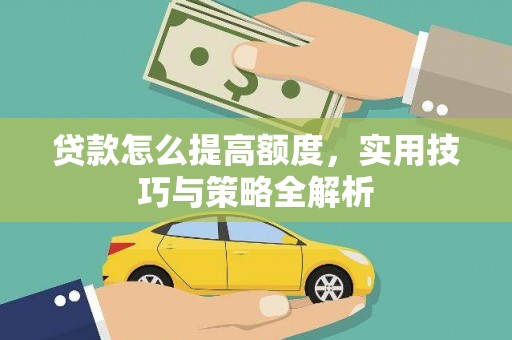 南郊贷款怎么提高额度，实用技巧与策略全解析