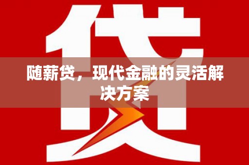 南郊随薪贷，现代金融的灵活解决方案