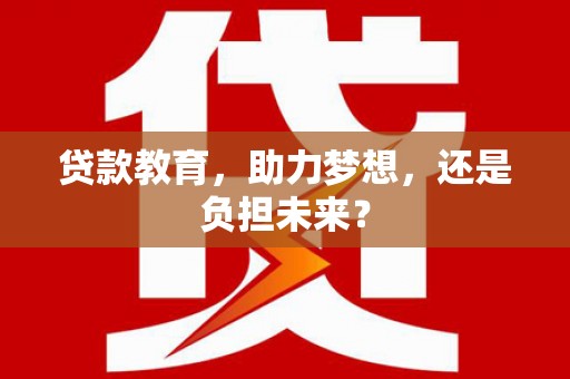 南郊贷款教育，助力梦想，还是负担未来？