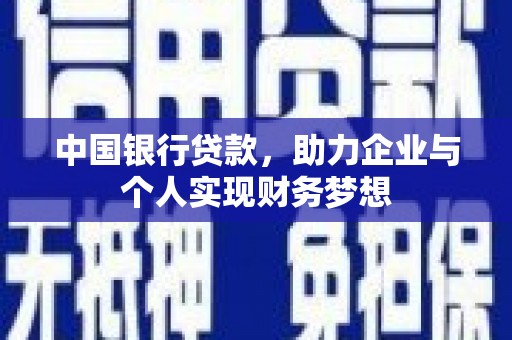 南郊中国银行贷款，助力企业与个人实现财务梦想