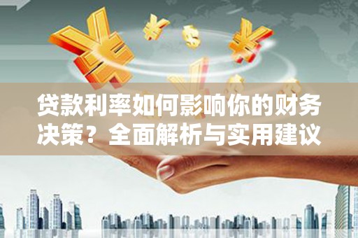 南郊贷款利率如何影响你的财务决策？全面解析与实用建议