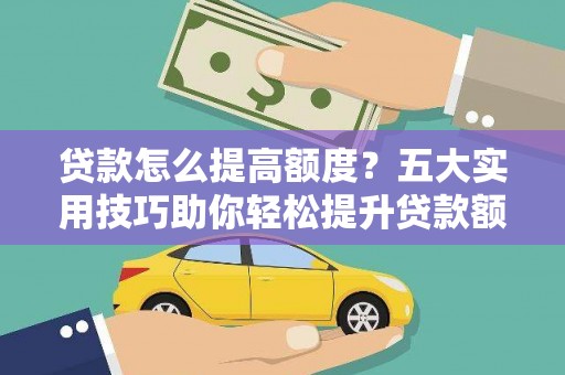 南郊贷款怎么提高额度？五大实用技巧助你轻松提升贷款额度