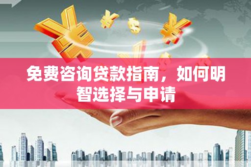 南郊免费咨询贷款指南，如何明智选择与申请