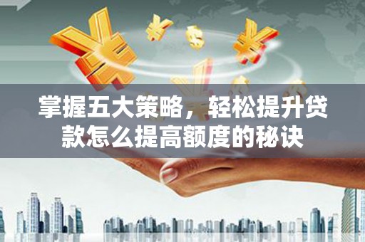 南郊掌握五大策略，轻松提升贷款怎么提高额度的秘诀