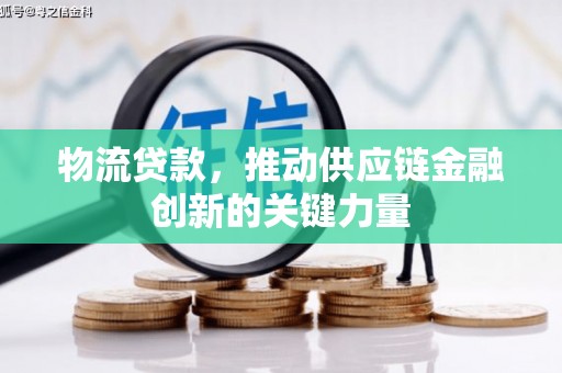 南郊物流贷款，推动供应链金融创新的关键力量