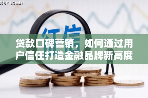 南郊贷款口碑营销，如何通过用户信任打造金融品牌新高度