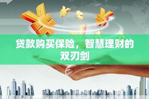 南郊贷款购买保险，智慧理财的双刃剑