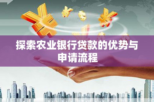 南郊探索农业银行贷款的优势与申请流程