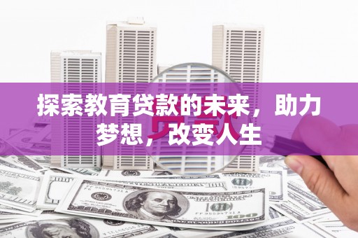 南郊探索教育贷款的未来，助力梦想，改变人生
