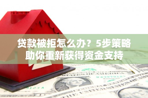 南郊贷款被拒怎么办？5步策略助你重新获得资金支持