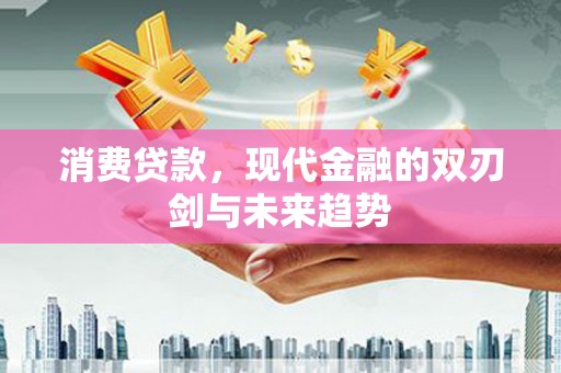 南郊消费贷款，现代金融的双刃剑与未来趋势