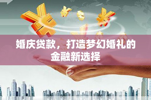 南郊婚庆贷款，打造梦幻婚礼的金融新选择
