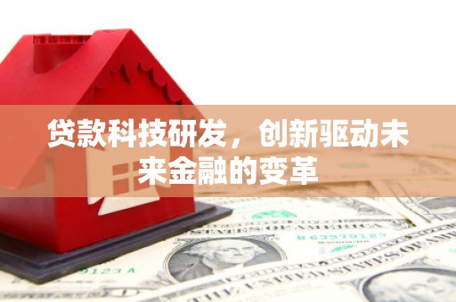 南郊贷款科技研发，创新驱动未来金融的变革