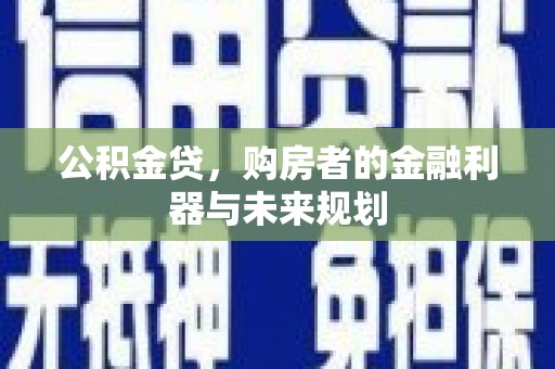 南郊公积金贷，购房者的金融利器与未来规划