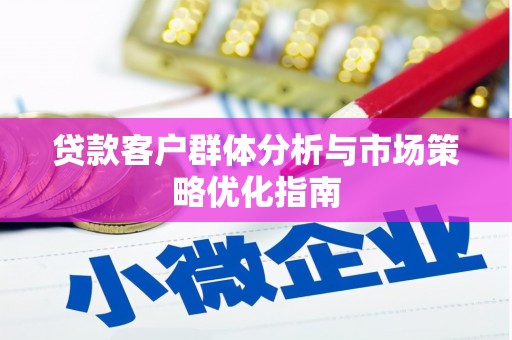 南郊贷款客户群体分析与市场策略优化指南
