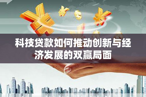南郊科技贷款如何推动创新与经济发展的双赢局面