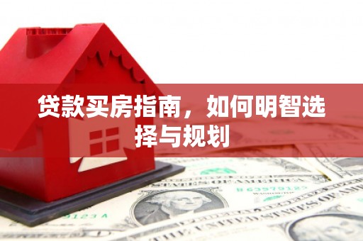 南郊贷款买房指南，如何明智选择与规划