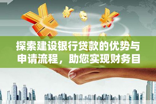 南郊探索建设银行贷款的优势与申请流程，助您实现财务目标