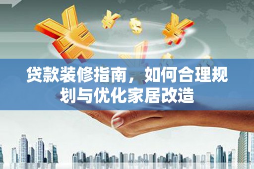 南郊贷款装修指南，如何合理规划与优化家居改造