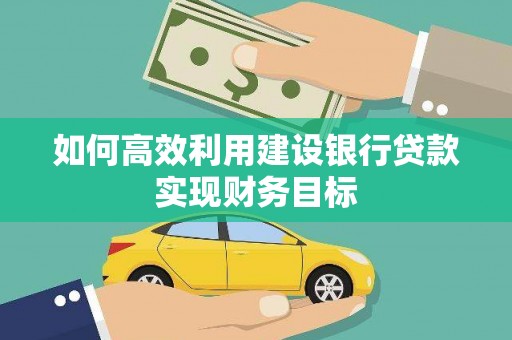 南郊如何高效利用建设银行贷款实现财务目标