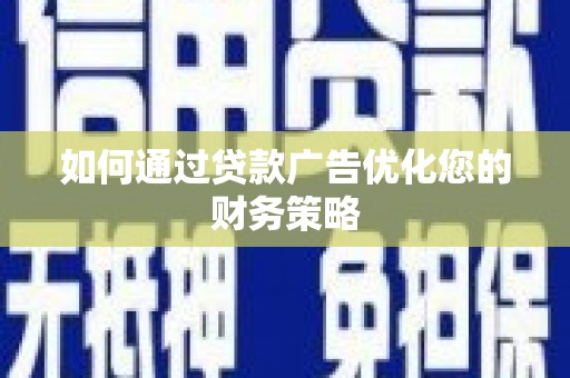 南郊如何通过贷款广告优化您的财务策略