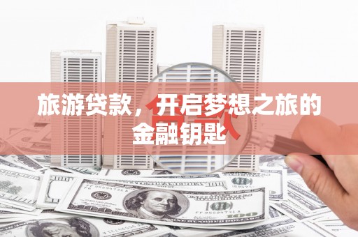 南郊旅游贷款，开启梦想之旅的金融钥匙