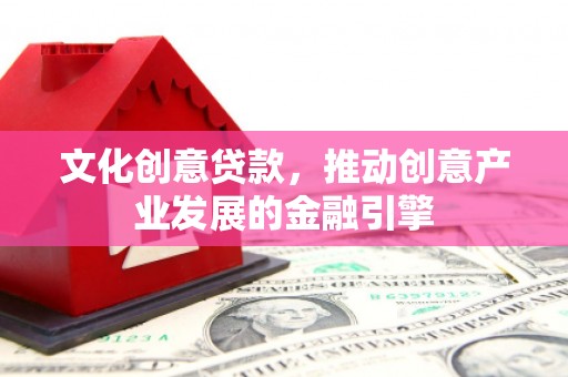 南郊文化创意贷款，推动创意产业发展的金融引擎