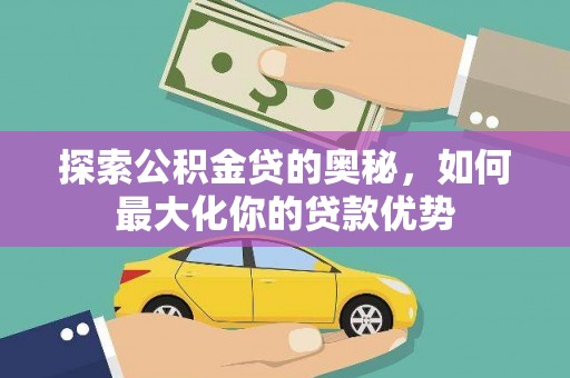 南郊探索公积金贷的奥秘，如何最大化你的贷款优势
